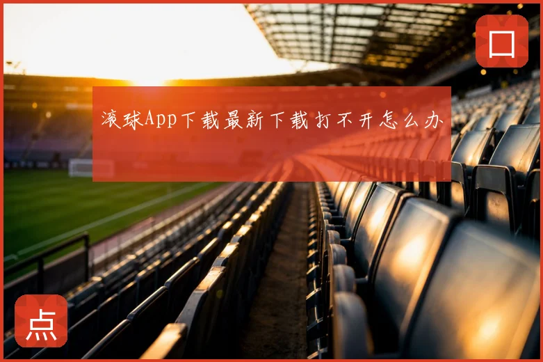 滚球App下载最新下载打不开怎么办
