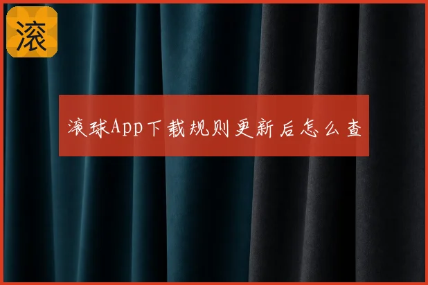 滚球App下载规则更新后怎么查