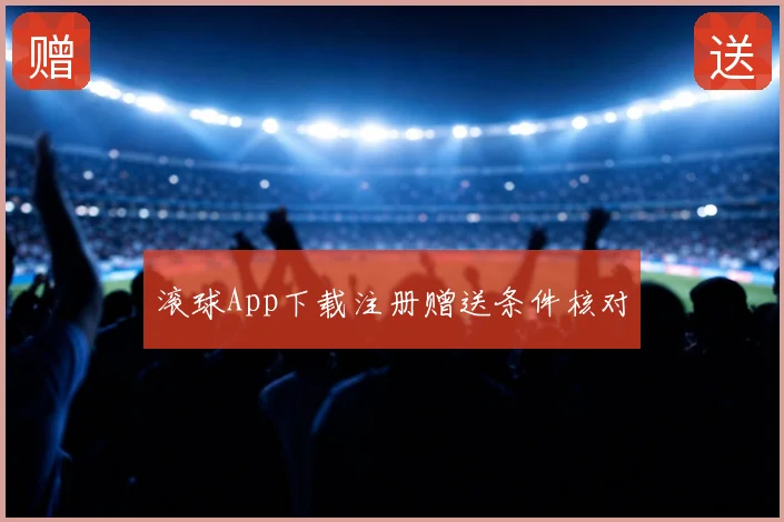 滚球App下载注册赠送条件核对