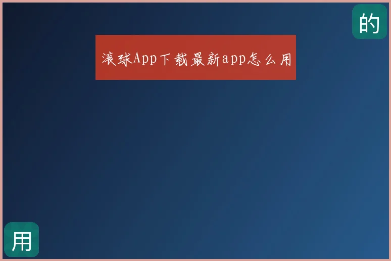 滚球App下载最新app怎么用