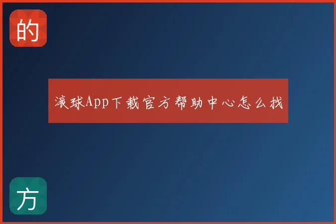 滚球App下载官方帮助中心怎么找