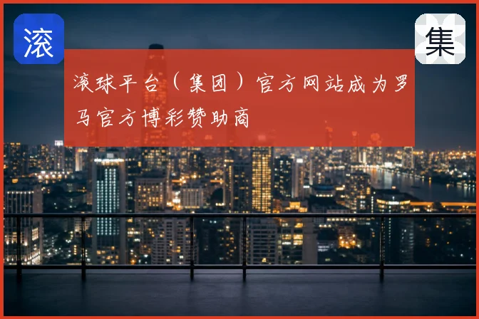 滚球平台（集团）官方网站成为罗马官方博彩赞助商