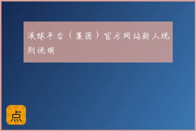 滚球平台（集团）官方网站新人规则说明