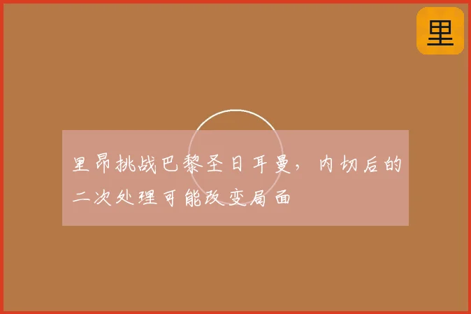 里昂挑战巴黎圣日耳曼，内切后的二次处理可能改变局面