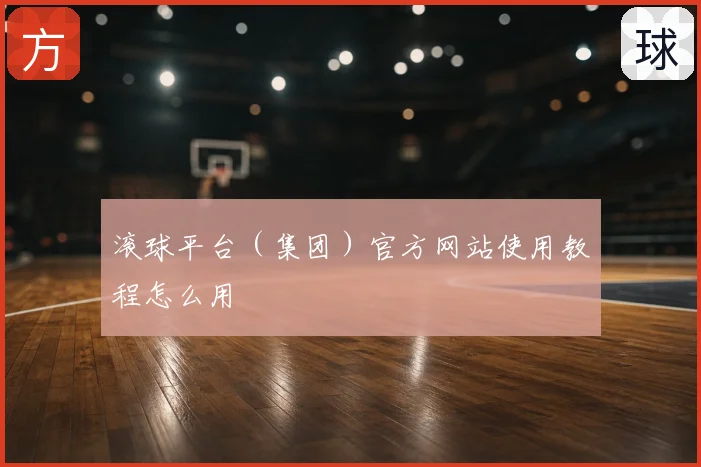 滚球平台（集团）官方网站使用教程怎么用