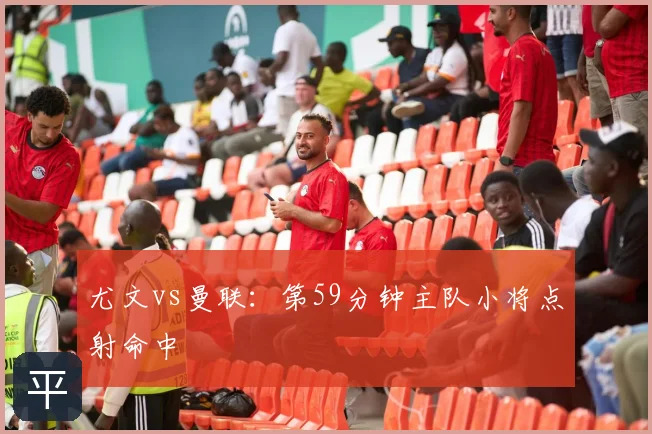 尤文vs曼联:第59分钟主队小将点射命中