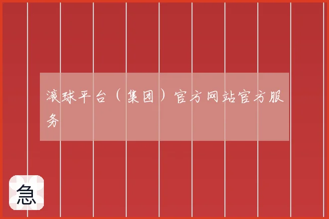 滚球平台（集团）官方网站官方服务