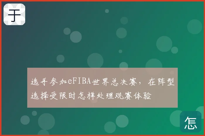 选手参加eFIBA世界总决赛，在阵型选择受限时怎样处理观赛体验