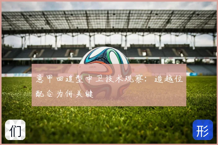 意甲回追型中卫技术观察：造越位配合为何关键