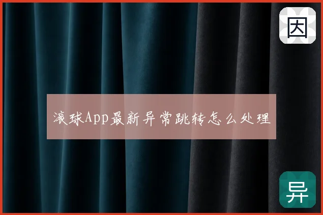 滚球App最新异常跳转怎么处理