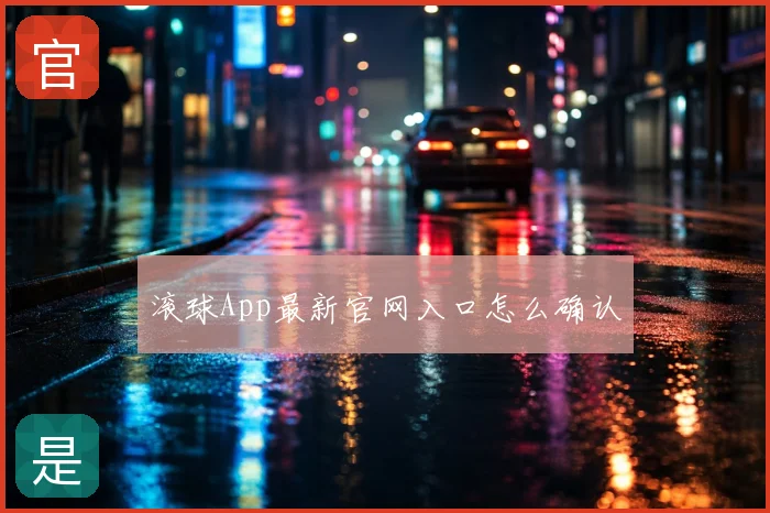 滚球App最新官网入口怎么确认